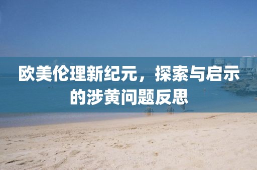 歐美倫理新紀(jì)元，探索與啟示的涉黃問(wèn)題反思