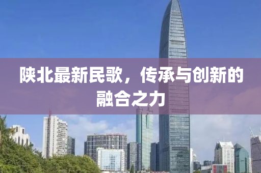 陜北最新民歌，傳承與創(chuàng)新的融合之力