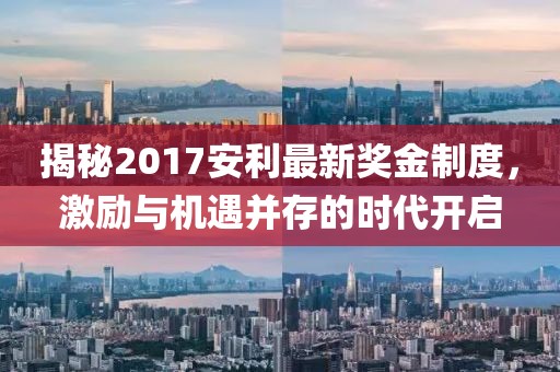 揭秘2017安利最新獎(jiǎng)金制度，激勵(lì)與機(jī)遇并存的時(shí)代開(kāi)啟