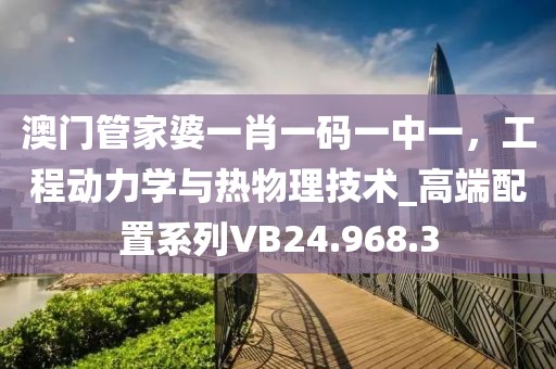 澳門管家婆一肖一碼一中一，工程動力學(xué)與熱物理技術(shù)_高端配置系列VB24.968.3