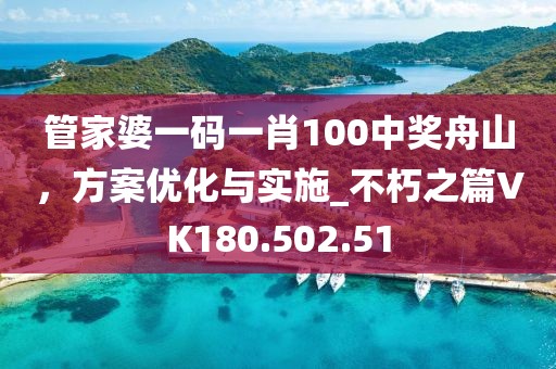 管家婆一碼一肖100中獎舟山，方案優(yōu)化與實施_不朽之篇VK180.502.51