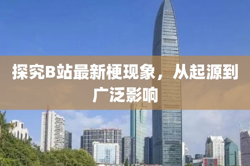 探究B站最新梗現(xiàn)象，從起源到廣泛影響