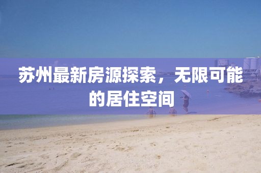 蘇州最新房源探索，無限可能的居住空間