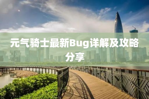 元?dú)怛T士最新Bug詳解及攻略分享