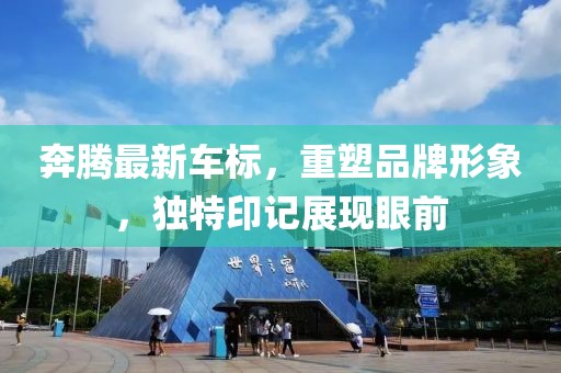 奔騰最新車標(biāo)，重塑品牌形象，獨(dú)特印記展現(xiàn)眼前