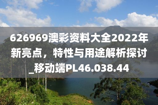 626969澳彩資料大全2022年新亮點，特性與用途解析探討_移動端PL46.038.44