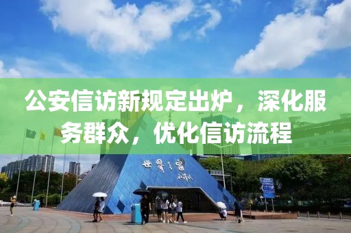 公安信訪新規(guī)定出爐，深化服務群眾，優(yōu)化信訪流程
