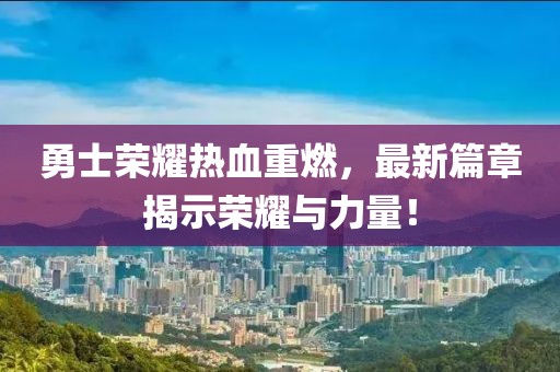 勇士榮耀熱血重燃，最新篇章揭示榮耀與力量！