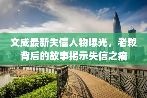 文成最新失信人物曝光，老賴(lài)背后的故事揭示失信之痛
