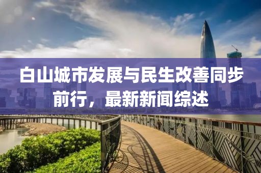白山城市發(fā)展與民生改善同步前行，最新新聞綜述