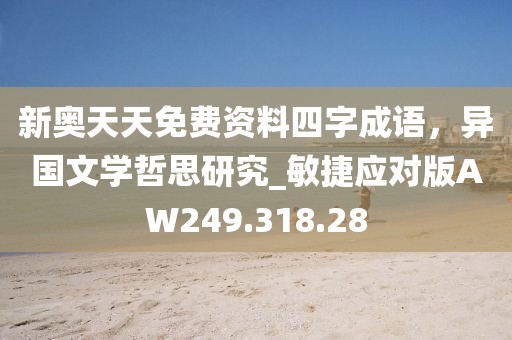 新奧天天免費(fèi)資料四字成語(yǔ)，異國(guó)文學(xué)哲思研究_敏捷應(yīng)對(duì)版AW249.318.28