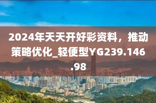 2024年天天開好彩資料，推動策略優(yōu)化_輕便型YG239.146.98