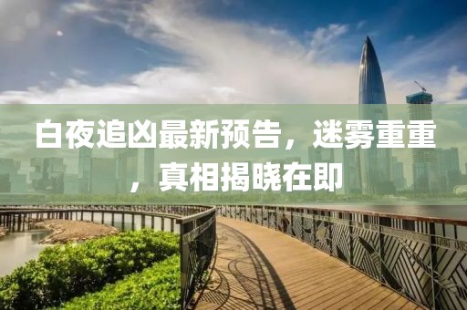 白夜追兇最新預(yù)告，迷霧重重，真相揭曉在即