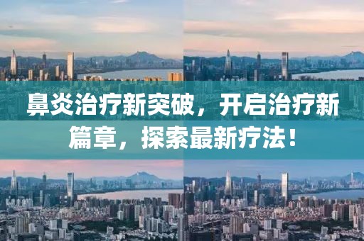 鼻炎治療新突破，開啟治療新篇章，探索最新療法！