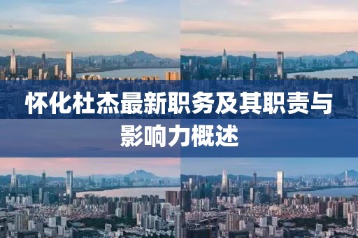 懷化杜杰最新職務(wù)及其職責(zé)與影響力概述