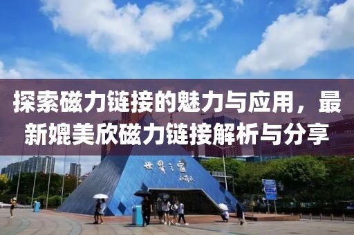 探索磁力鏈接的魅力與應(yīng)用，最新媲美欣磁力鏈接解析與分享