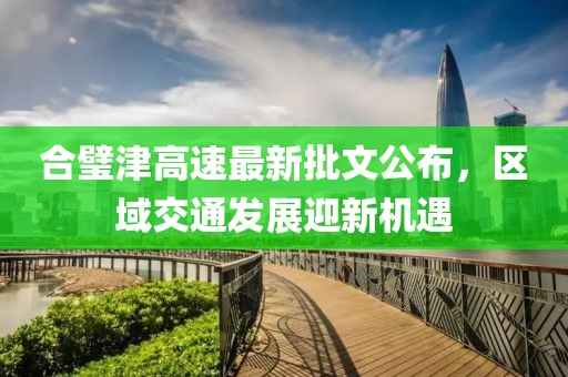 合璧津高速最新批文公布，區(qū)域交通發(fā)展迎新機(jī)遇