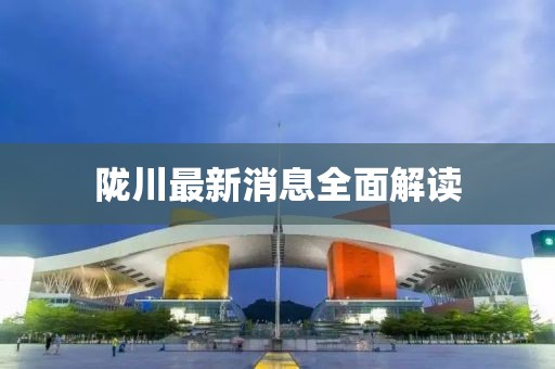 隴川最新消息全面解讀