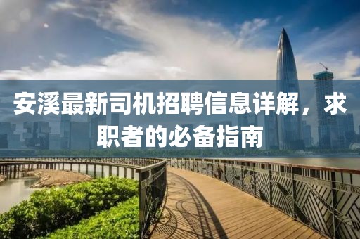 安溪最新司機(jī)招聘信息詳解，求職者的必備指南
