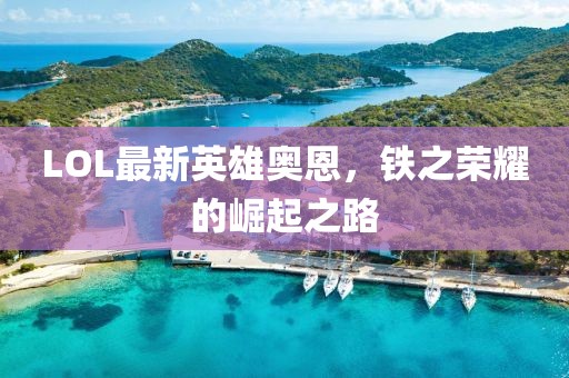 LOL最新英雄奧恩，鐵之榮耀的崛起之路