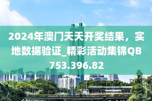 2024年澳門天天開獎(jiǎng)結(jié)果，實(shí)地?cái)?shù)據(jù)驗(yàn)證_精彩活動(dòng)集錦QB753.396.82
