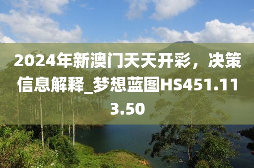 2024年新澳門(mén)天天開(kāi)彩，決策信息解釋_夢(mèng)想藍(lán)圖HS451.113.50