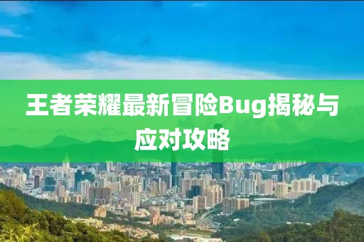 王者榮耀最新冒險(xiǎn)Bug揭秘與應(yīng)對(duì)攻略