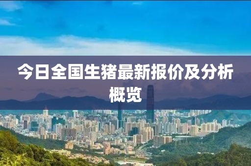 今日全國生豬最新報價及分析概覽