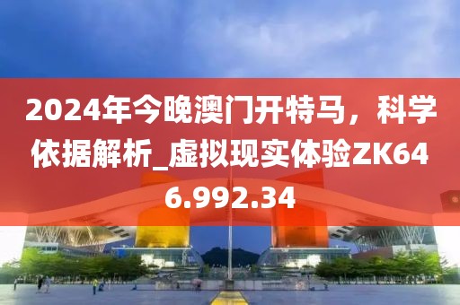2024年今晚澳門(mén)開(kāi)特馬，科學(xué)依據(jù)解析_虛擬現(xiàn)實(shí)體驗(yàn)ZK646.992.34