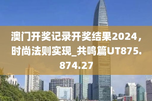 澳門開獎記錄開獎結(jié)果2024，時尚法則實現(xiàn)_共鳴篇UT875.874.27