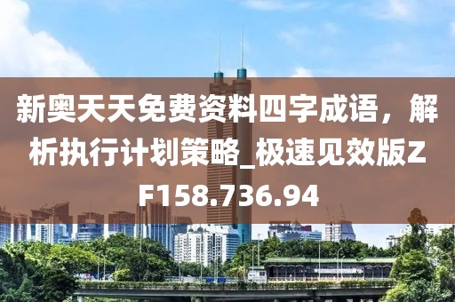 新奧天天免費資料四字成語，解析執(zhí)行計劃策略_極速見效版ZF158.736.94