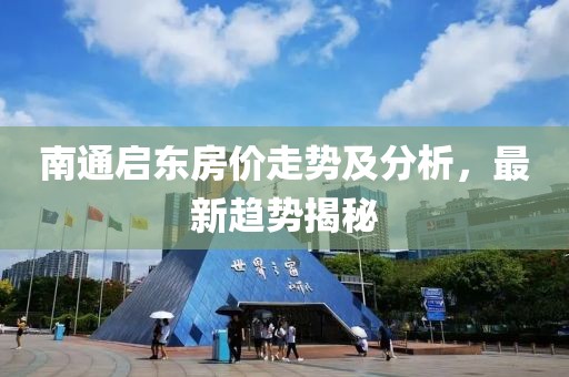南通啟東房價走勢及分析，最新趨勢揭秘