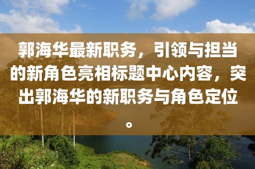 郭海華最新職務(wù)，引領(lǐng)與擔(dān)當(dāng)?shù)男陆巧料鄻?biāo)題中心內(nèi)容，突出郭海華的新職務(wù)與角色定位。