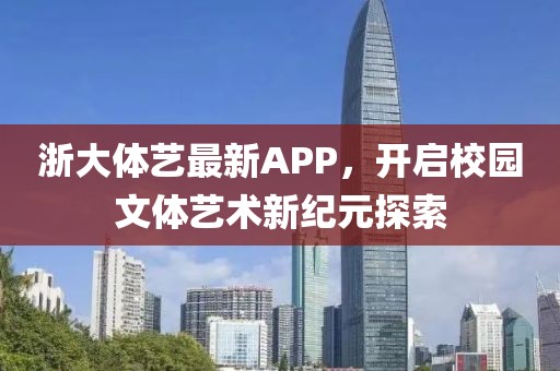 浙大體藝最新APP，開啟校園文體藝術(shù)新紀(jì)元探索