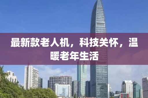 最新款老人機，科技關懷，溫暖老年生活
