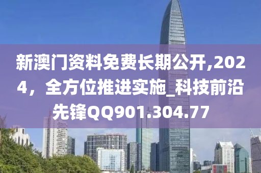 新澳門資料免費(fèi)長(zhǎng)期公開(kāi),2024，全方位推進(jìn)實(shí)施_科技前沿先鋒QQ901.304.77