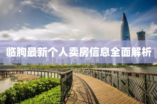 臨朐最新個(gè)人賣房信息全面解析