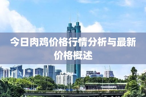 今日肉雞價(jià)格行情分析與最新價(jià)格概述