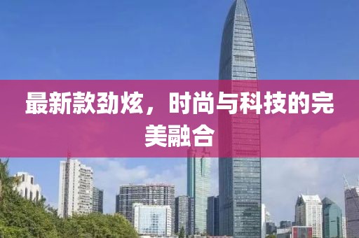 最新款勁炫，時尚與科技的完美融合