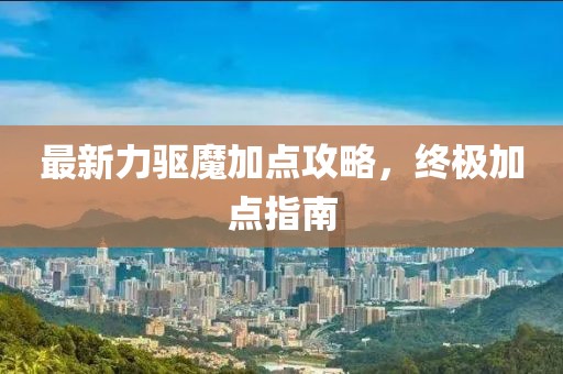 最新力驅魔加點攻略，終極加點指南