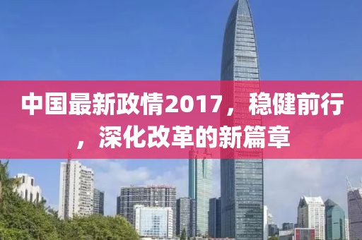 中國(guó)最新政情2017，穩(wěn)健前行，深化改革的新篇章