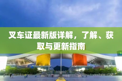 叉車證最新版詳解，了解、獲取與更新指南