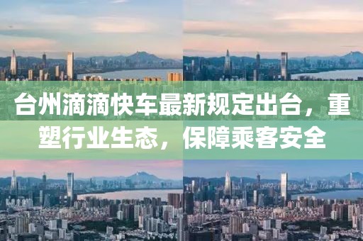 臺(tái)州滴滴快車(chē)最新規(guī)定出臺(tái)，重塑行業(yè)生態(tài)，保障乘客安全