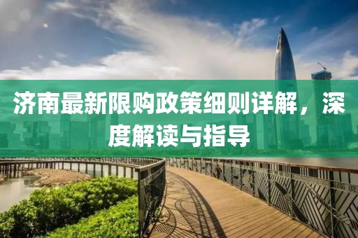 濟(jì)南最新限購(gòu)政策細(xì)則詳解，深度解讀與指導(dǎo)