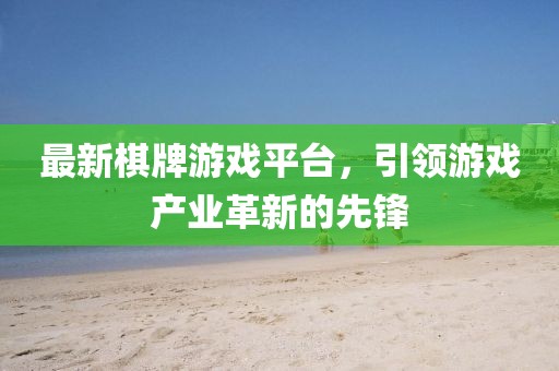 最新棋牌游戲平臺，引領游戲產業(yè)革新的先鋒