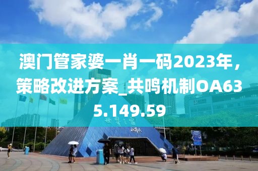 澳門管家婆一肖一碼2023年，策略改進(jìn)方案_共鳴機(jī)制OA635.149.59