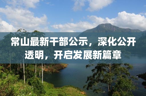 常山最新干部公示，深化公開透明，開啟發(fā)展新篇章