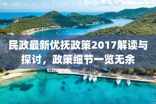 民政最新優(yōu)撫政策2017解讀與探討，政策細(xì)節(jié)一覽無余