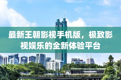 最新王朝影視手機(jī)版，極致影視娛樂的全新體驗平臺