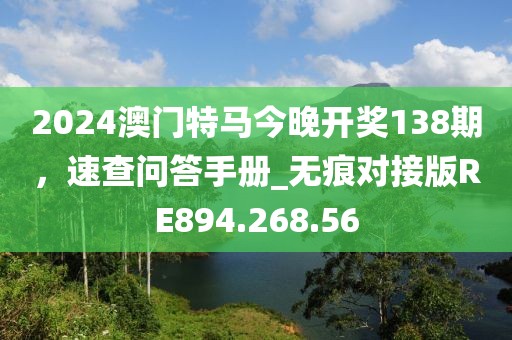 2024澳門特馬今晚開獎138期，速查問答手冊_無痕對接版RE894.268.56